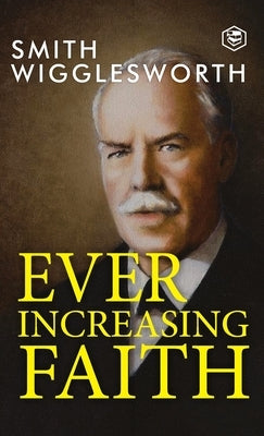 Ever Increasing Faith by Wigglesworth, Smith