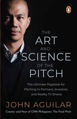 The Art and Science of the Pitch: The Ultimate Playbook for Pitching to Partners, Investors, and Reality TV Shows by Aguilar, John