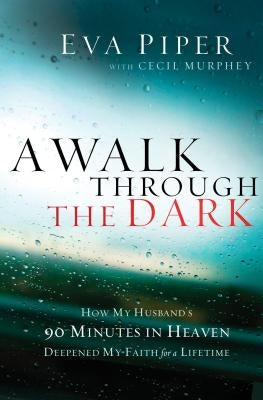 A Walk Through the Dark: How My Husband's 90 Minutes in Heaven Deepened My Faith for a Lifetime by Piper, Eva