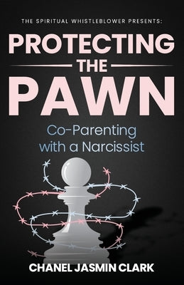 Protecting the Pawn: Co-Parenting with a Narcissist by Clark, Chanel Jasmin