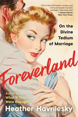 Foreverland: On the Divine Tedium of Marriage by Havrilesky, Heather