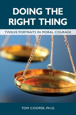 Doing the Right Thing: Twelve Portraits in Moral Courage by Cooper, Tom
