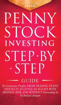 Penny Stock Investing: Step-by-Step Guide to Generate Profits from Trading Penny Stocks in as Little as 30 Days with Minimal Risk and Without by Press, Investors