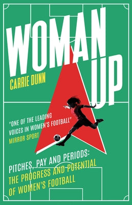 Woman Up: Pitches, Pay and Periods - The Progress and Potential of Women's Football by Dunn, Carrie