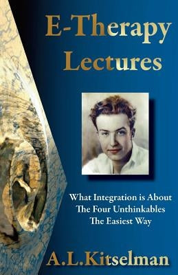 E-Therapy Lectures: What Integration is About, The Four Unthinkables and The Easiest Way by Kitselman, A. L.