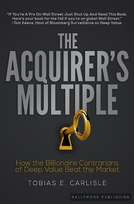 The Acquirer's Multiple: How the Billionaire Contrarians of Deep Value Beat the Market Paperback Ballymore Publishing