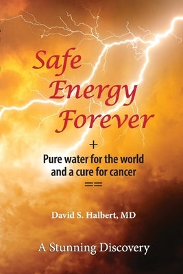 Safe Energy Forever: + Pure Water for the World and a Cure for Cancer by Halbert, David S.