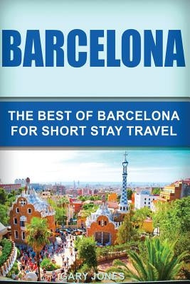 Barcelona: The Best Of Barcelona For Short Stay Travel Paperback Createspace Independent Publishing Platform