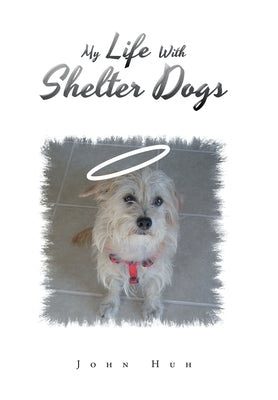 My Life with Shelter Dogs by Huh, John