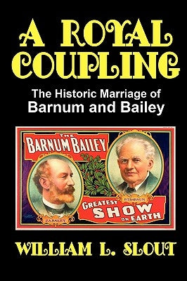 A Royal Coupling: The Historic Marriage of Barnum and Bailey by Slout, William L.