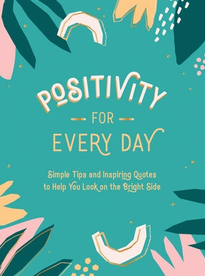 Positivity for Every Day: Simple Tips and Inspiring Quotes to Help You Look on the Bright Side by Summersdale