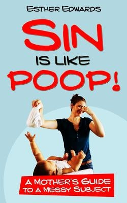 Sin Is Like Poop!: A Mother's Guide to a Messy Subject by Edwards, Esther