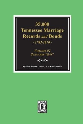 35,000 Tennessee Marriage Records and Bonds 1783-1870, G-N. ( Volume #2 ) by Lucas, Silas Emmett