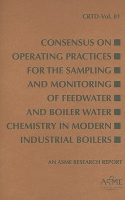 Consensus on Operating Practices for the Sampling and Monitoring of Feedwater and Boiler Water Chemistry in Modern Industrial Boilers Paperback American Society of Mechanical Engineers