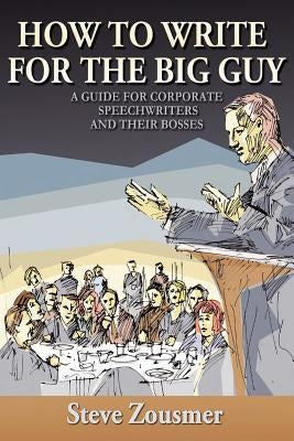 How To Write For The Big Guy: A Guide For Corporate Speechwriters and Their Bosses Paperback Steve Zousmer