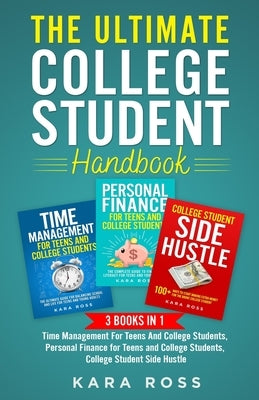 The Ultimate College Student Handbook: 3 In 1 - Time Management For Teens And College Students, Personal Finance for Teens and College Students, Colle by Ross, Kara