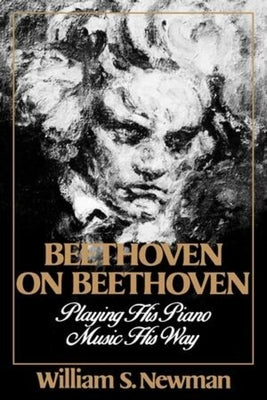 Beethoven on Beethoven: Playing His Piano Music His Way by Newman, William S.
