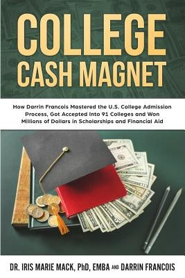 College Cash Magnet: How Darrin Francois Mastered the U.S. College Admission Process, Got Accepted Into 91 Colleges and Won Millions of Dol by Francois, Darrin