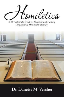 Homiletics: A Developmental Guide for Preaching and Teaching Expositional, Homiletical Theology by Vercher, Danette M.