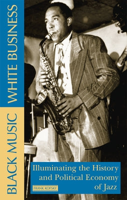 Black Music, White Business: Illuminating the History and Political Economy of Jazz by Kofsky, Frank