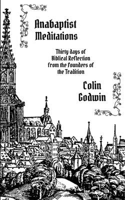 Anabaptist Meditations: Thirty days of Biblical Reflection from the Founders of the Tradition Paperback Pandora Press