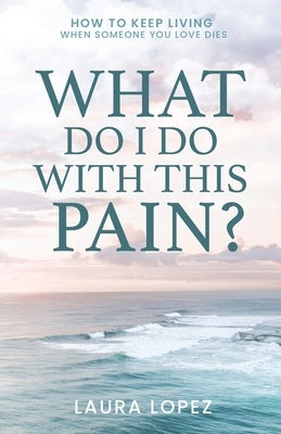 What Do I Do With This Pain?: How to Keep Living When Someone You Love Dies Paperback Trilogy Christian Publishing