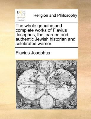 The whole genuine and complete works of Flavius Josephus, the learned and authentic Jewish historian and celebrated warrior. Paperback Gale Ecco, Print Editions