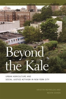 Beyond the Kale: Urban Agriculture and Social Justice Activism in New York City by Reynolds, Kristin