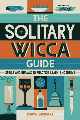 The Solitary Wicca Guide: Spells and Rituals to Practice, Learn, and Thrive by Morgana, Rowan