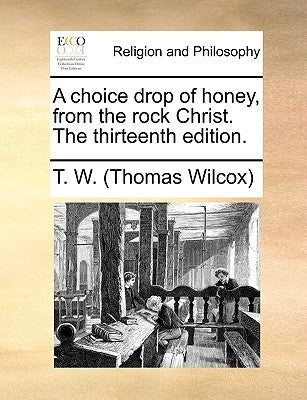 A Choice Drop of Honey, from the Rock Christ. the Thirteenth Edition. by Wilcox, Thomas