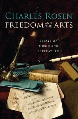 Freedom and the Arts: Essays on Music and Literature by Rosen, Charles