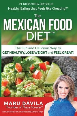 The Mexican Food Diet: Healthy Eating That Feels Like Cheating by Davila, Maru