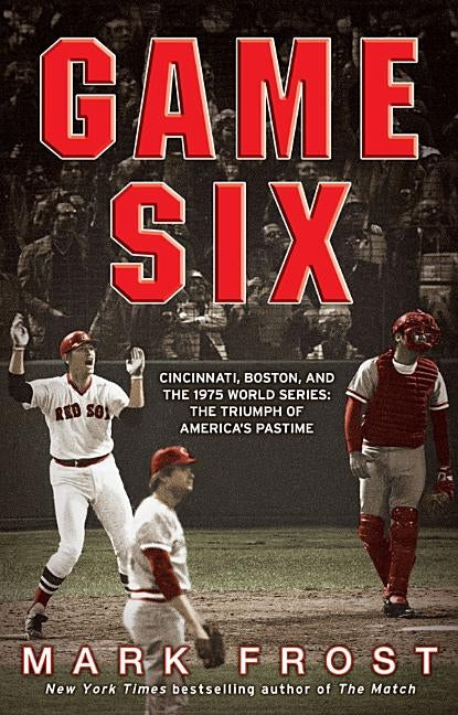 Game Six: Cincinnati, Boston, and the 1975 World Series: The Triumph of America's Pastime by Frost, Mark