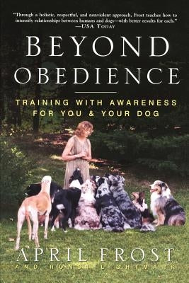 Beyond Obedience: Training with Awareness for You & Your Dog by Frost, April