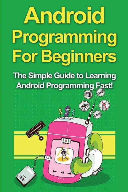Android Programming For Beginners: The Simple Guide to Learning Android Programming Fast! by Warren, Tim