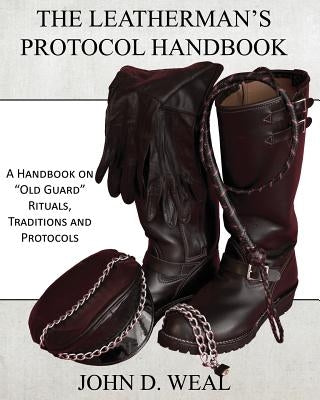 The Leatherman's Protocol Handbook: A Handbook on "Old Guard" Rituals, Traditions and Protocols by Weal, John D.