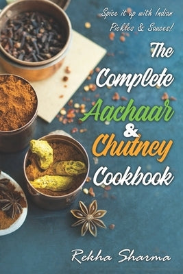 The Complete Aachaar & Chutney Cookbook: Spice it up with Indian Pickles & Sauces! Paperback Independently Published
