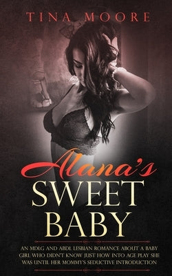 Alana's Sweet Baby: An MDLG and ABDL lesbian romance about a baby girl who didn't know just how into age play she was until her Mommy's se by Moore, Tina