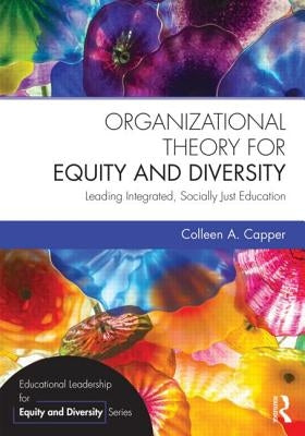 Organizational Theory for Equity and Diversity: Leading Integrated, Socially Just Education by Capper, Colleen A.