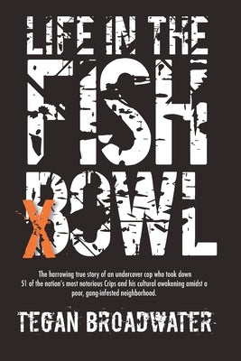 Life in the Fishbowl: The harrowing true story of an undercover cop who took down 51 of the nation's most notorious Crips and his cultural a by Broadwater, Tegan