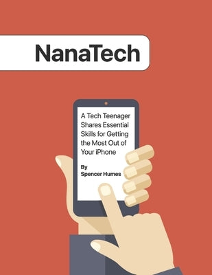 Nanatech: A Tech Teenager Shares Skills for Getting the Most Out of Your iPhone by Humes, Spencer