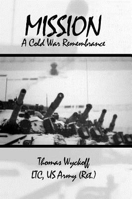 Mission: A Cold War Remembrance by Wyckoff Ltc, Us Army (Ret ). Thomas