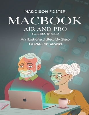 Macbook Air and Pro for Seniors - An Illustrated Simple Step By Step Guide For Beginners by Foster, Maddison