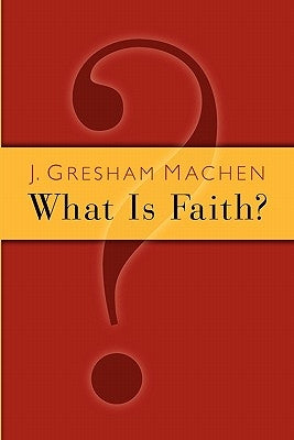 What Is Faith? by Machen, J. Gresham