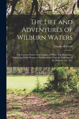 The Life and Adventures of Wilburn Waters: the Famous Hunter and Trapper of White Top Mountain: Embracing Early History of Southwestern Virginia, Suff Paperback Legare Street Press