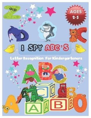 I SPY ABC's Letter Recognition for Kindergarteners: ABC for preschool and toddlers' uppercase letters child activity Pictures Interactive Guessing boo Paperback Independently Published