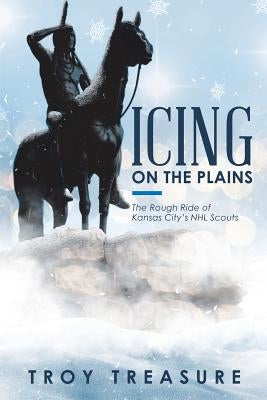 Icing on the Plains: The Rough Ride of Kansas City's NHL Scouts Paperback Balboa Press