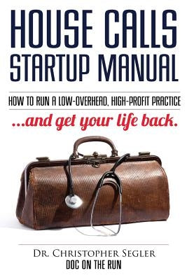 House Calls Startup Manual: How to Run a Low-overhead, High-profit Practice and Get Your Life Back Paperback Doc on the Run