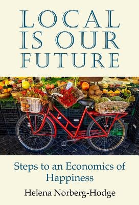 Local Is Our Future: Steps to an Economics of Happiness Local Futures