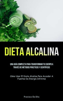 Dieta Alcalina: Una guía completa para transformar tu cuerpo a través de métodos prácticos y científicos (Cómo usar el dieta alcalina by Da-Silva, Francisco